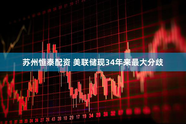 苏州恒泰配资 美联储现34年来最大分歧